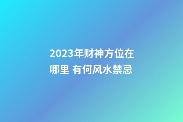 2023年财神方位在哪里 有何风水禁忌